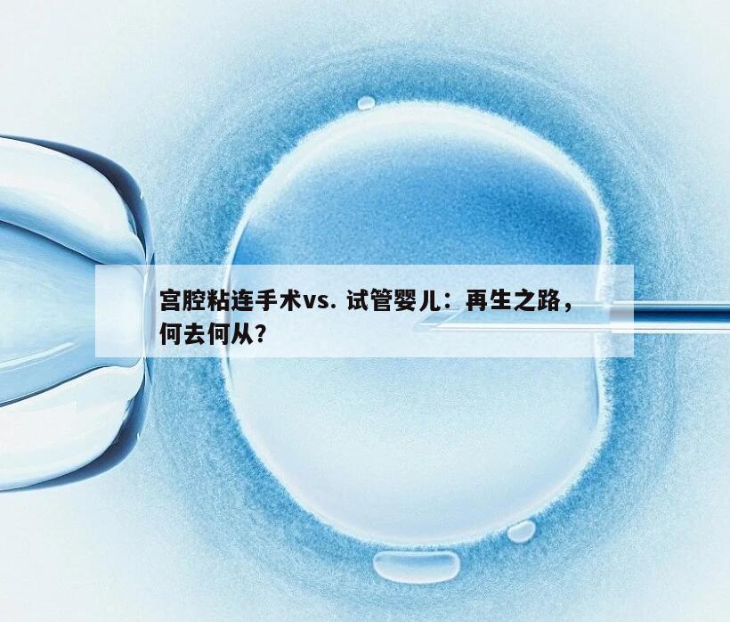 宫腔粘连手术和试管婴儿：选择哪个更好？