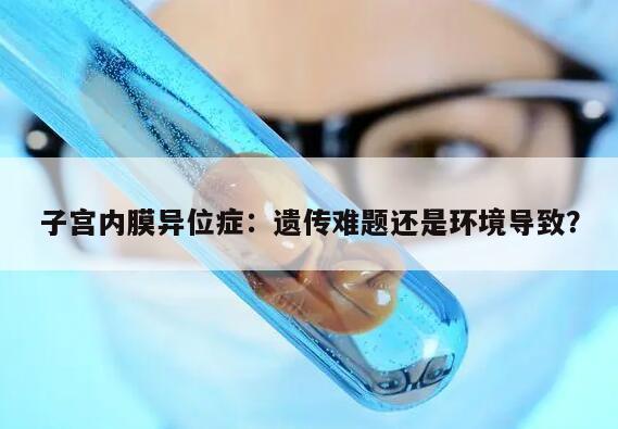 子宫内膜异位症:遗传难题还是环境导致?