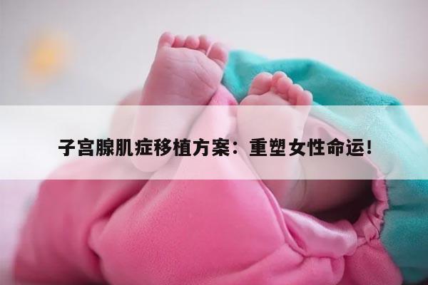 子宫腺肌症移植方案：重塑女性命运！