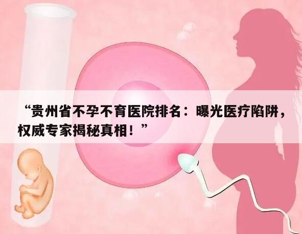 “贵州省不孕不育医院排名：曝光医疗陷阱，权威专家揭秘真相！”