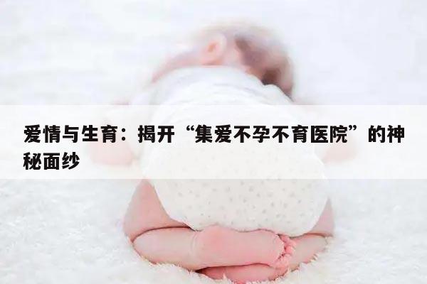爱情与生育:揭开“集爱不孕不育医院”的神秘面纱