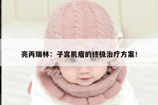 亮丙瑞林:子宫肌瘤的终极治疗方案!