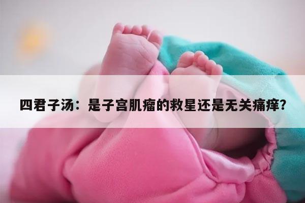四君子汤:是子宫肌瘤的救星还是无关痛痒?