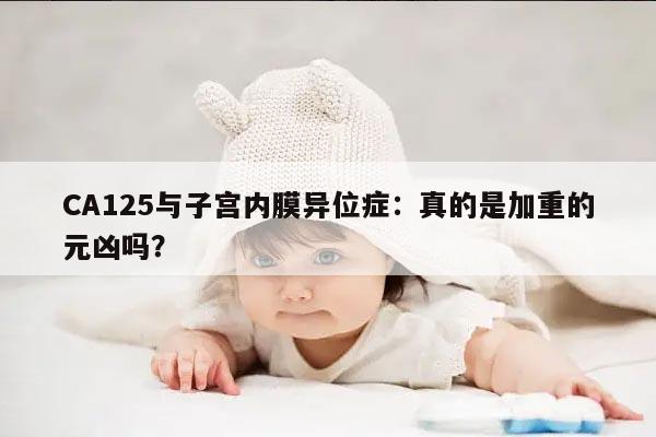 CA125与子宫内膜异位症:真的是加重的元凶吗?