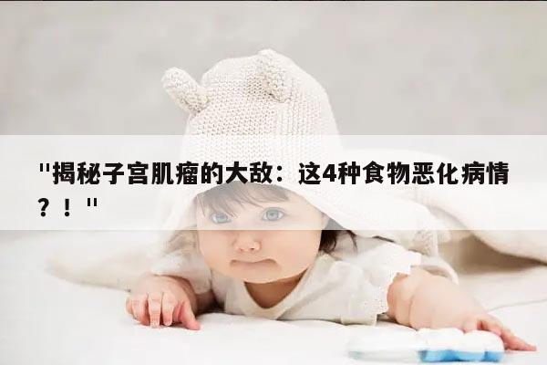 "揭秘子宫肌瘤的大敌:这4种食物恶化病情?!"