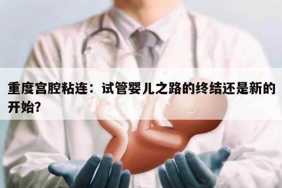 重度宫腔粘连：试管婴儿之路的终结还是新的开始？