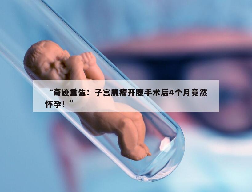 “奇迹重生：子宫肌瘤开腹手术后4个月竟然怀孕！”