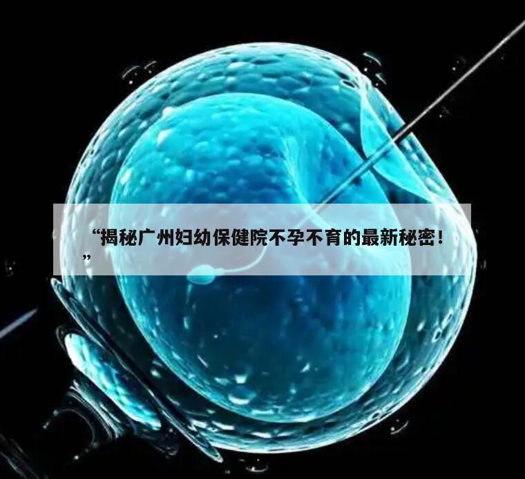 “揭秘广州妇幼保健院不孕不育的最新秘密！”