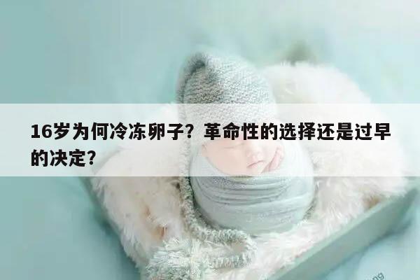 16岁为何冷冻卵子?革命性的选择还是过早的决定?