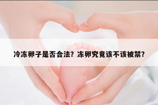 冷冻卵子是否合法？冻卵究竟该不该被禁？