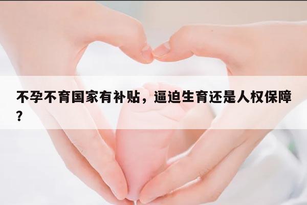 不孕不育国家有补贴,逼迫生育还是人权保障?