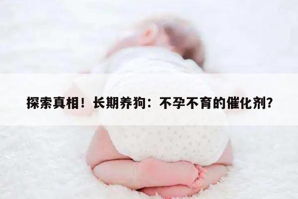 探索真相！长期养狗：不孕不育的催化剂？