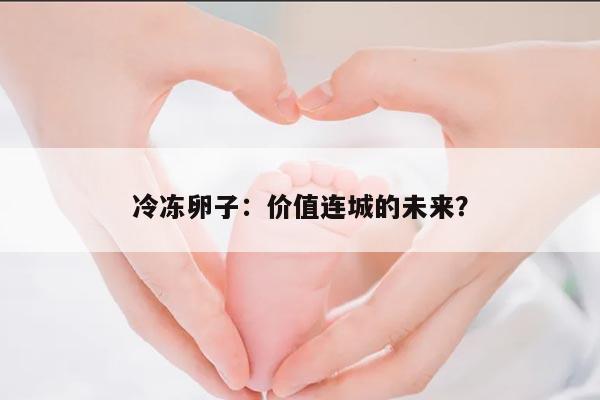 冷冻卵子:价值连城的未来?