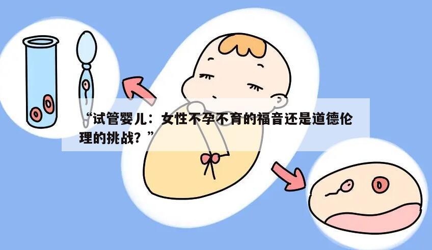“试管婴儿:女性不孕不育的福音还是道德伦理的挑战?”