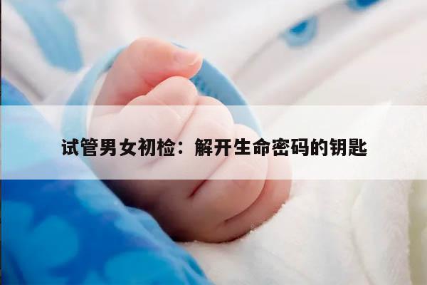 试管男女初检：解开生命密码的钥匙