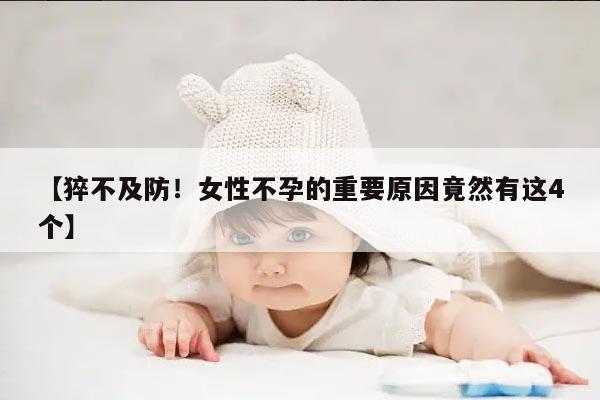 【猝不及防！女性不孕的重要原因竟然有这4个】