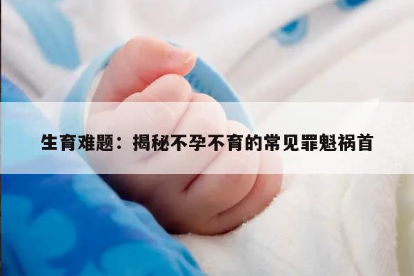 生育难题:揭秘不孕不育的常见罪魁祸首
