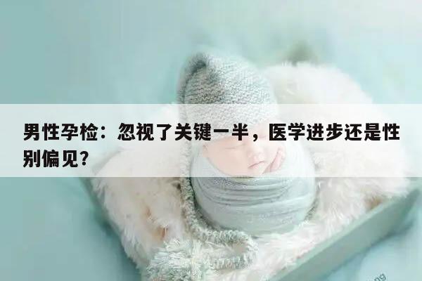 男性孕检：忽视了关键一半，医学进步还是性别偏见？