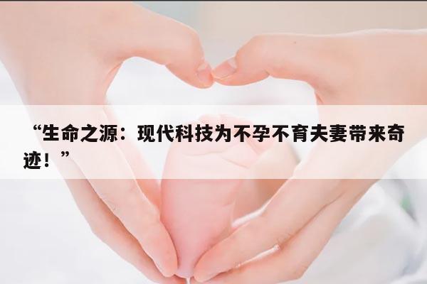 “生命之源:现代科技为不孕不育夫妻带来奇迹!”