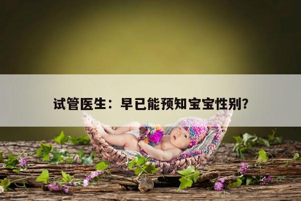 试管医生：早已能预知宝宝性别？