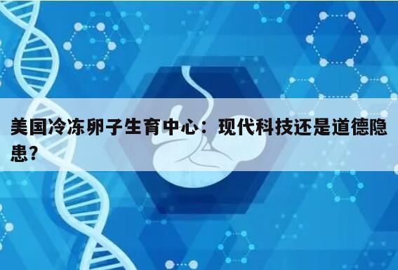 美国冷冻卵子生育中心:现代科技还是道德隐患?