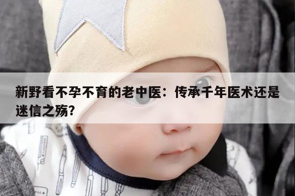 新野看不孕不育的老中医：传承千年医术还是迷信之殇？