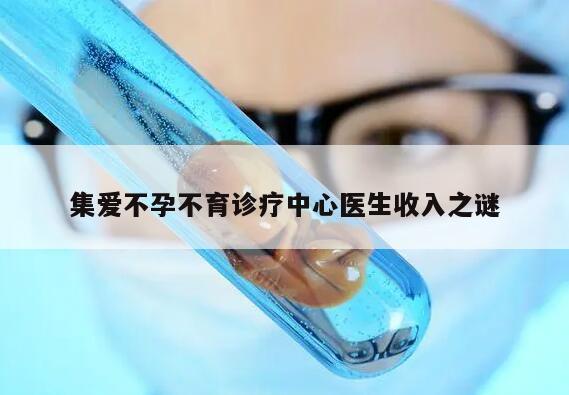 集爱不孕不育诊疗中心医生收入之谜