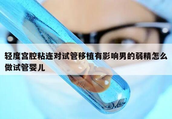 轻度宫腔粘连对试管移植有影响男的弱精怎么做试管婴儿