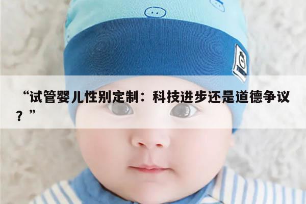 “试管婴儿性别定制:科技进步还是道德争议?”