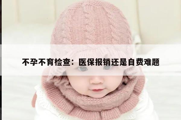 不孕不育检查:医保报销还是自费难题