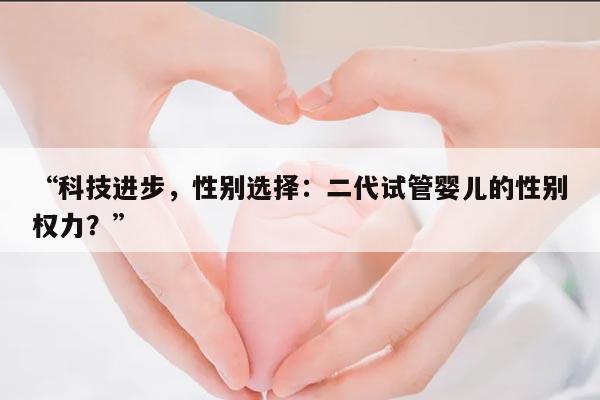 “科技进步,性别选择:二代试管婴儿的性别权力?”