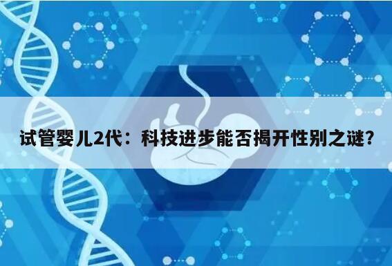 试管婴儿2代：科技进步能否揭开性别之谜？