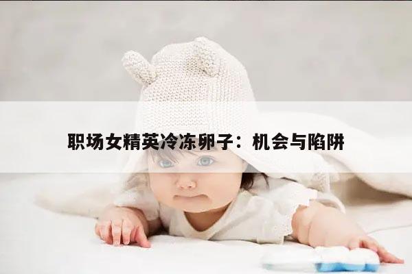 职场女精英冷冻卵子:机会与陷阱