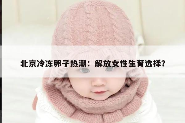 北京冷冻卵子热潮：解放女性生育选择？