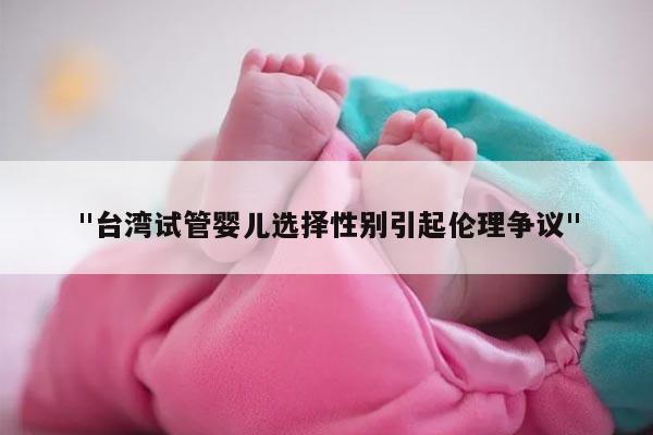 "台湾试管婴儿选择性别引起伦理争议"