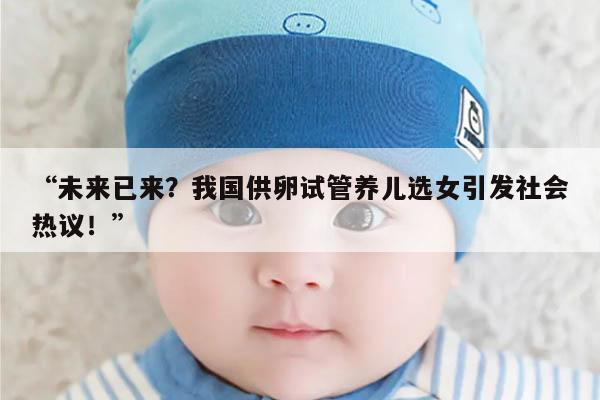 “未来已来?我国供卵试管养儿选女引发社会热议!”
