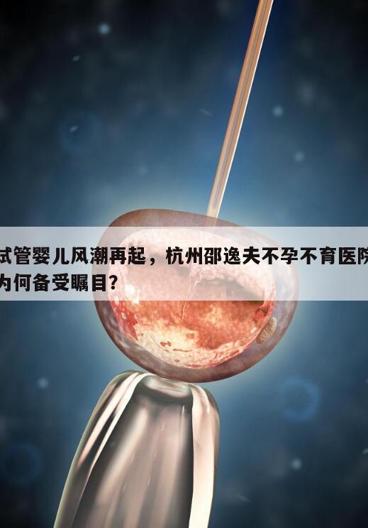 试管婴儿风潮再起,杭州邵逸夫不孕不育医院为何备受瞩目?