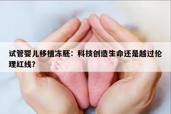 试管婴儿移植冻胚:科技创造生命还是越过伦理红线?