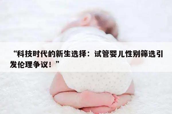 “科技时代的新生选择:试管婴儿性别筛选引发伦理争议!”