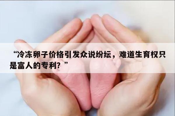 “冷冻卵子价格引发众说纷纭，难道生育权只是富人的专利？”