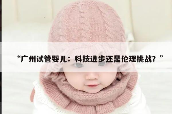 “广州试管婴儿：科技进步还是伦理挑战？”