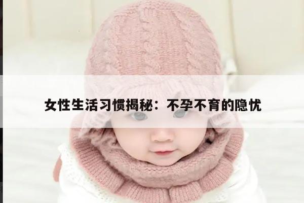 女性生活习惯揭秘：不孕不育的隐忧