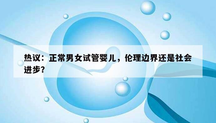 热议：正常男女试管婴儿，伦理边界还是社会进步？