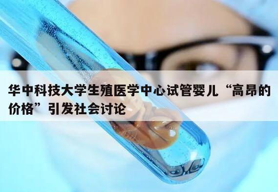华中科技大学生殖医学中心试管婴儿“高昂的价格”引发社会讨论
