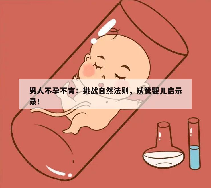 男人不孕不育：挑战自然法则，试管婴儿启示录！