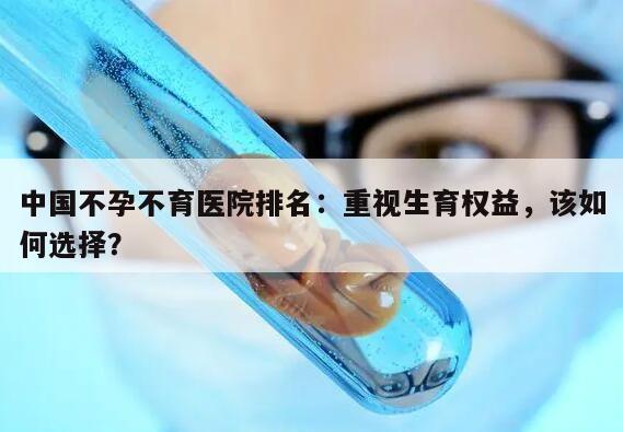中国不孕不育医院排名：重视生育权益，该如何选择？