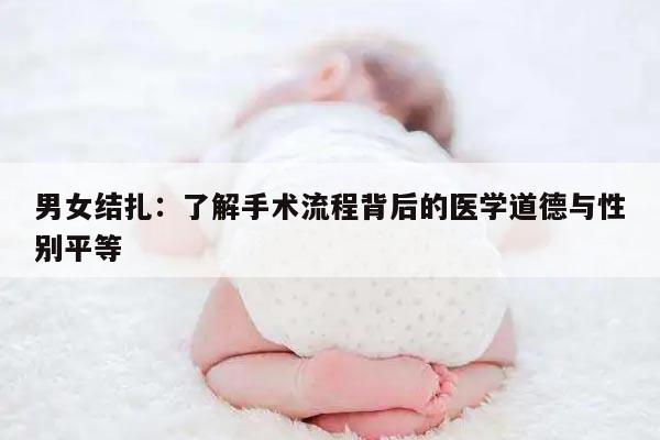 男女结扎：了解手术流程背后的医学道德与性别平等