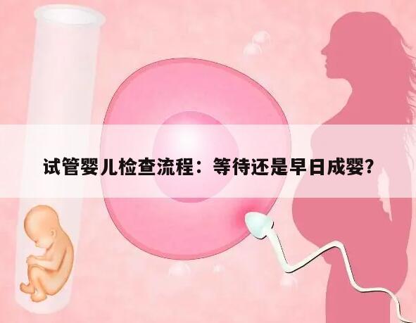 试管婴儿检查流程：等待还是早日成婴？