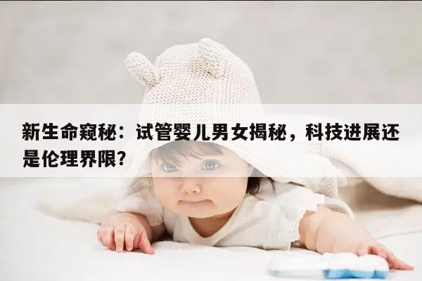 新生命窥秘:试管婴儿男女揭秘,科技进展还是伦理界限?