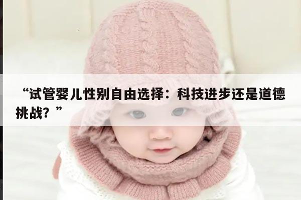 试管婴儿性别自由选择：科技进步还是道德挑战？